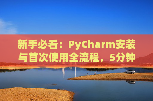 新手必看：PyCharm安装与首次使用全流程，5分钟快速上手